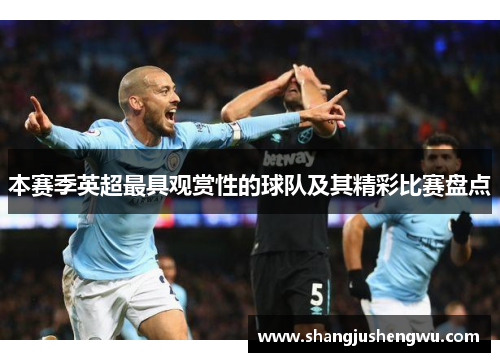 本赛季英超最具观赏性的球队及其精彩比赛盘点