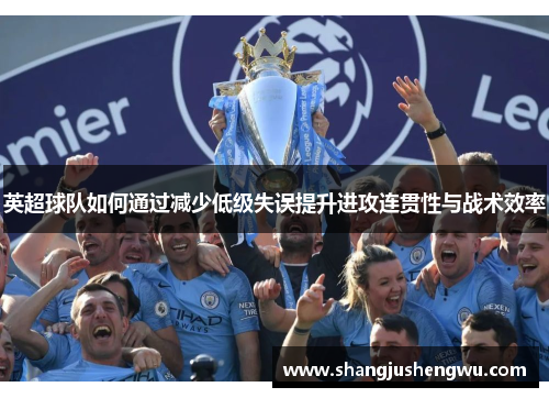 英超球队如何通过减少低级失误提升进攻连贯性与战术效率