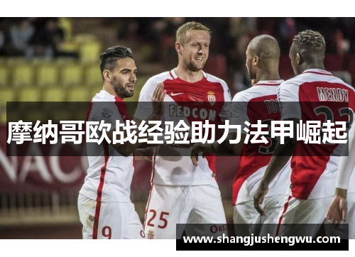 摩纳哥欧战经验助力法甲崛起